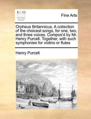 Orpheus Britannicus. a Collection of the Choicest Songs, for One, Two, and Three Voices. Compos'd by Mr. Henry Purcell. Together,New
