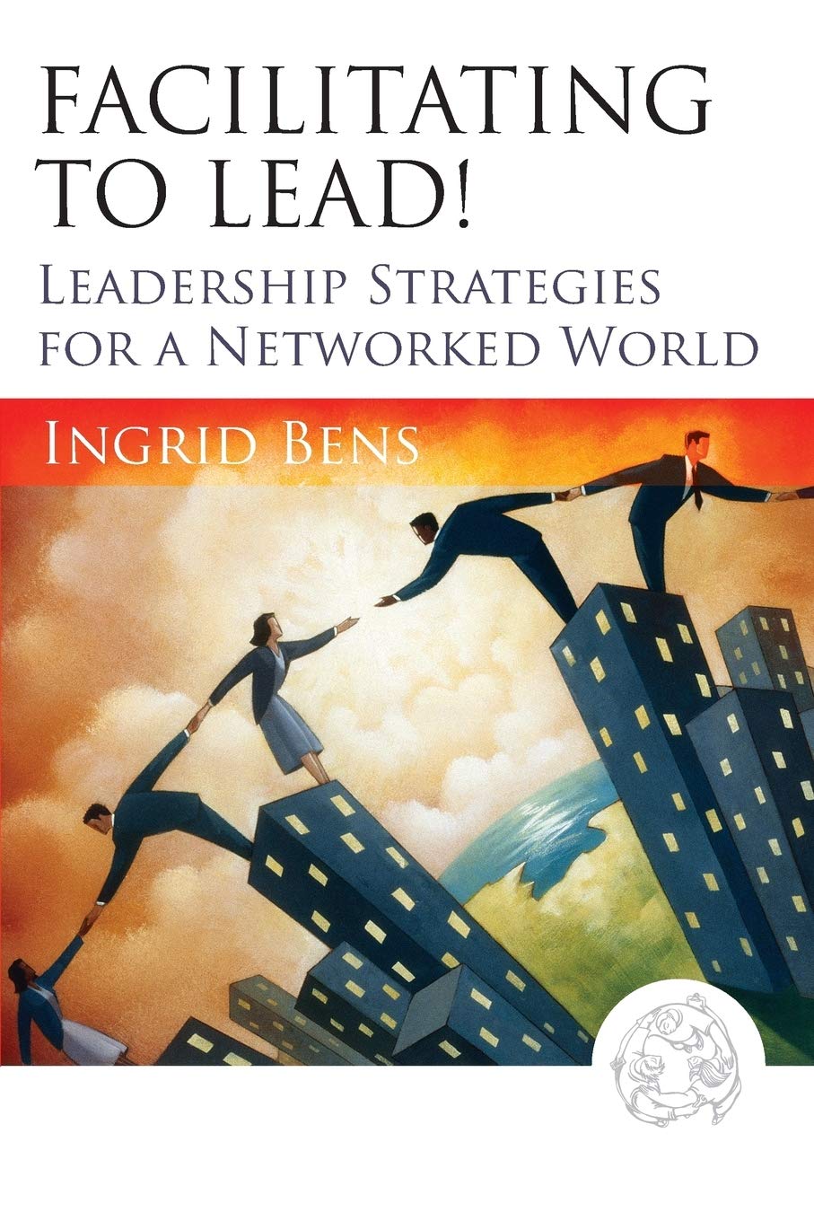 Facilitating to Lead!: Leadership Strategies for a Networked World,New