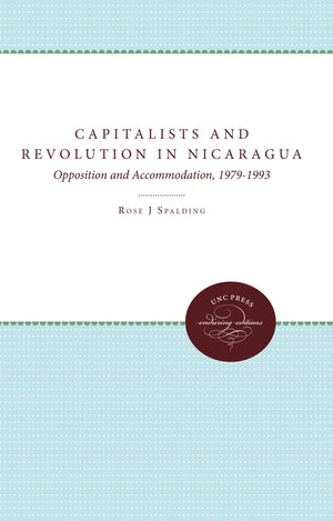 Capitalists And Revolution In Nicaragua: Opposition And Accommodation, 19791993,Used