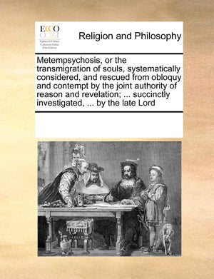 Metempsychosis, or the Transmigration of Souls, Systematically Considered, and Rescued from Obloquy and Contempt by the Joint Au,Used