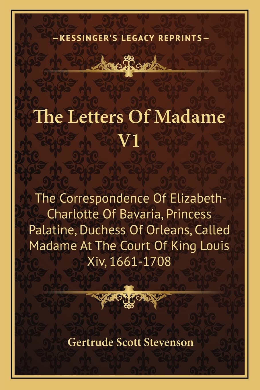 The Letters Of Madame V1: The Correspondence Of ElizabethCharlotte Of Bavaria, Princess Palatine, Duchess Of Orleans, Called Ma