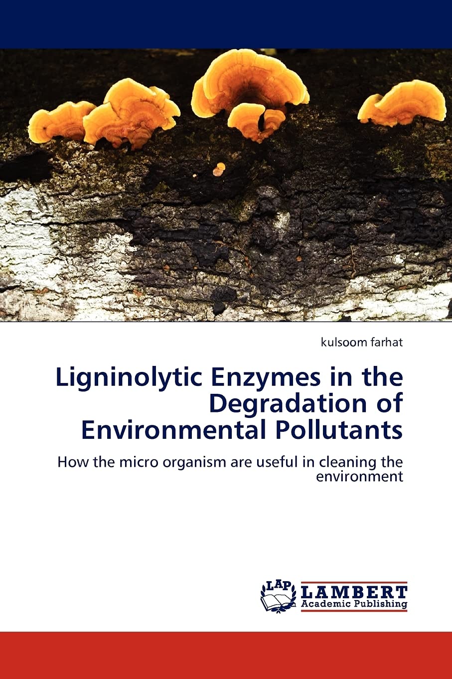 Ligninolytic Enzymes in the Degradation of Environmental Pollutants: How the micro organism are useful in cleaning the environme,Used