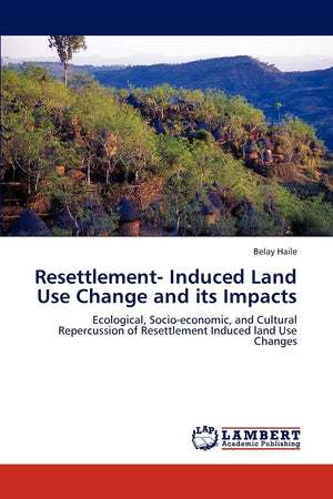 Resettlement Induced Land Use Change and its Impacts: Ecological, Socioeconomic, and Cultural Repercussion of Resettlement Ind,Used