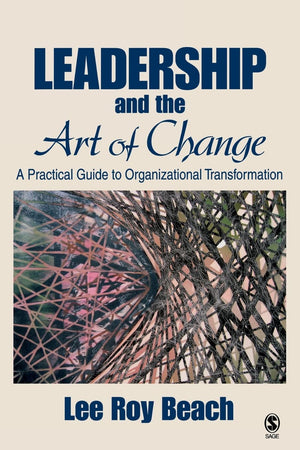 Leadership and the Art of Change: A Practical Guide to Organizational Transformation,New
