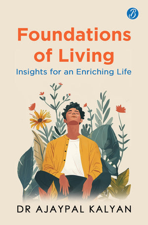Foundations Of Living: Insights For An Enriching Life | How To Live A Balanced Life And Have A Fulfilling Future