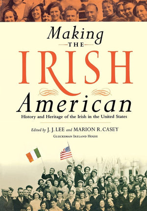 Making The Irish American: History And Heritage Of The Irish In The United States