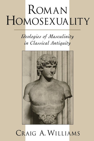 Roman Homosexuality: Ideologies Of Masculinity In Classical Antiquity (Ideologies Of Desire)