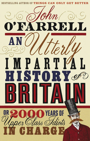 An Utterly Impartial History of Britain: Or 2000 Years of UpperClass Idiots in Charge. John O'Farrell,Used