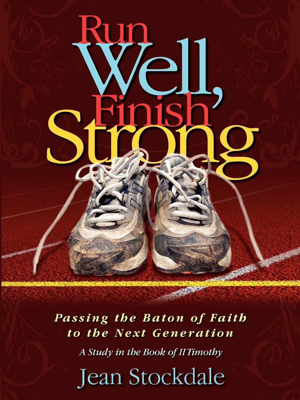 Run Well, Finish Strong: Passing The Baton Of Faith To The Next Generation: A Study In The Book Of Ii Timothy,New