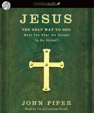 Jesus: the Only Way to God: Must You Hear the Gospel to Be Saved?