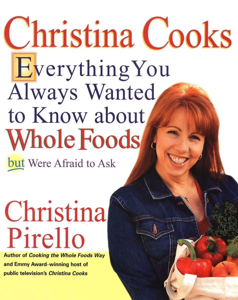Christina Cooks: Everything You Always Wanted To Know About Whole Foods But Were Afraid To Ask: A Cookbook,New