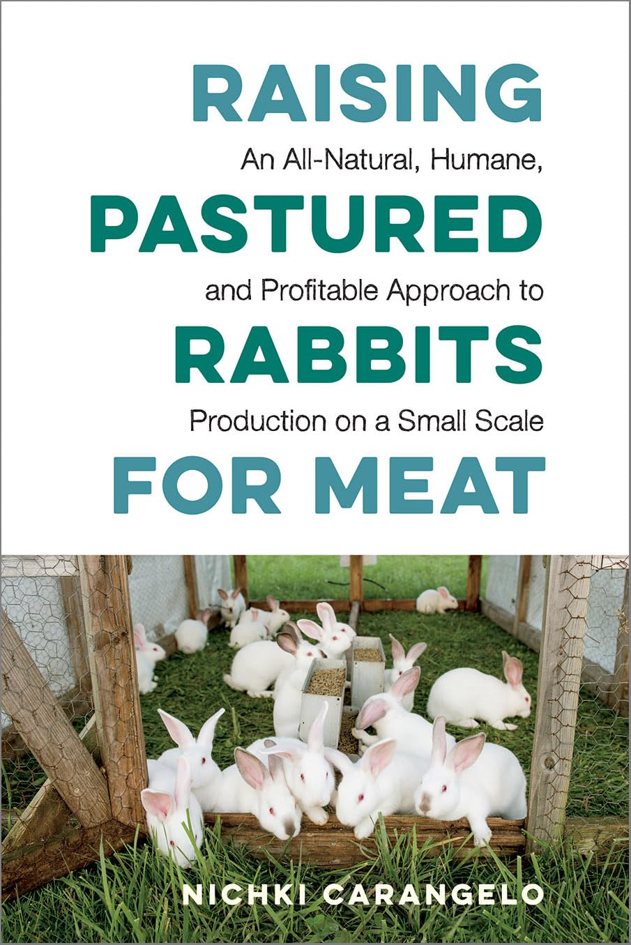 Raising Pastured Rabbits For Meat: An Allnatural, Humane, And Profitable Approach To Production On A Small Scale