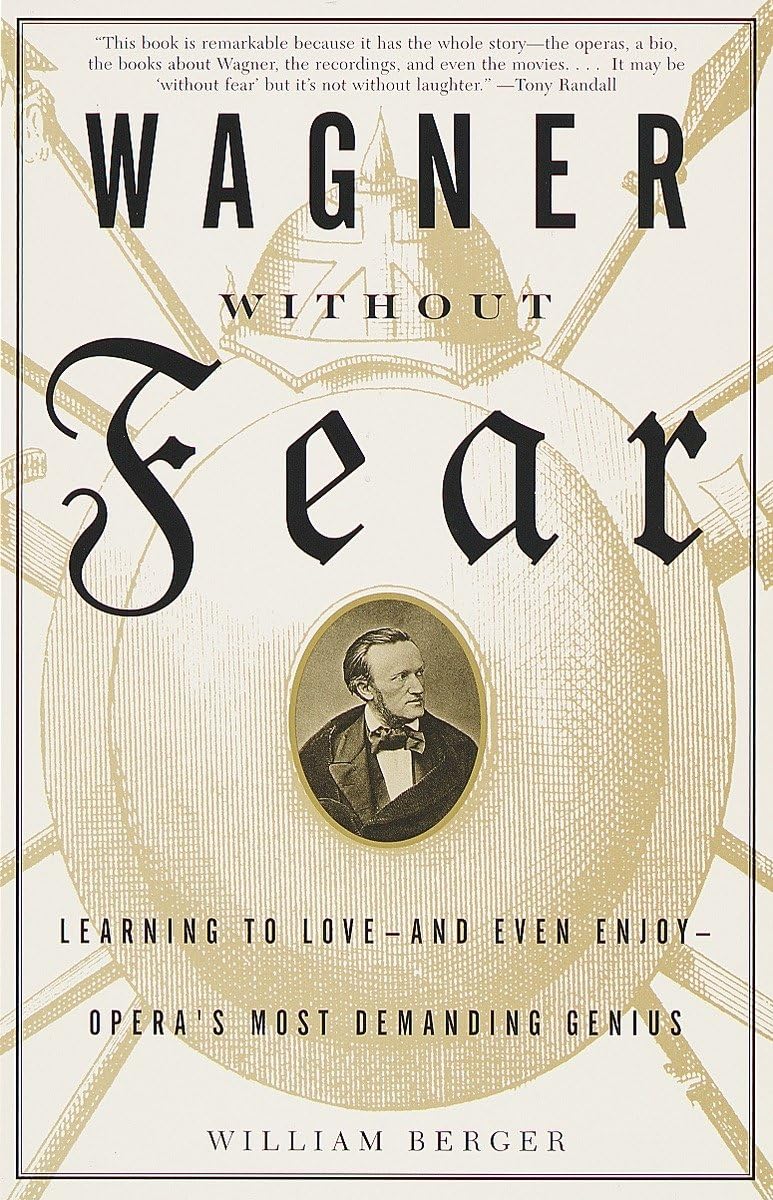 Wagner Without Fear: Learning to Loveand Even EnjoyOpera's Most Demanding Genius,New