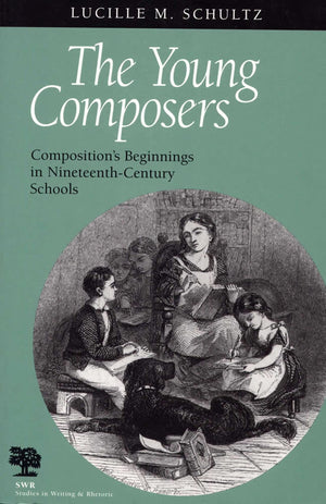 The Young Composers: Composition's Beginnings in NineteenthCentury Schools (Studies in Writing and Rhetoric),New