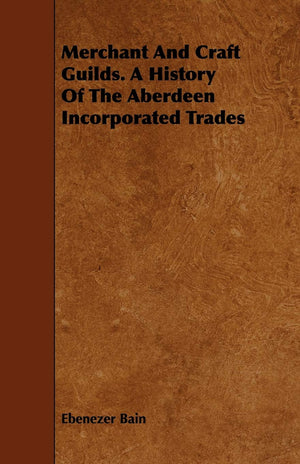 Merchant And Craft Guilds. A History Of The Aberdeen Incorporated Trades,Used