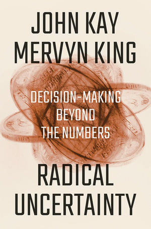 Radical Uncertainty: Decisionmaking Beyond The Numbers
