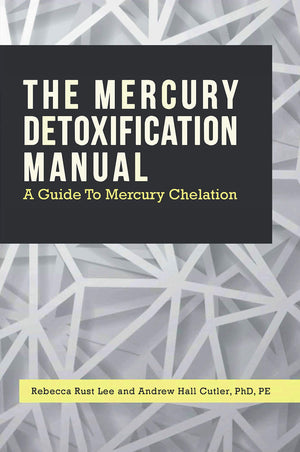 The Mercury Detoxification Manual: A Guide To Mercury Chelation