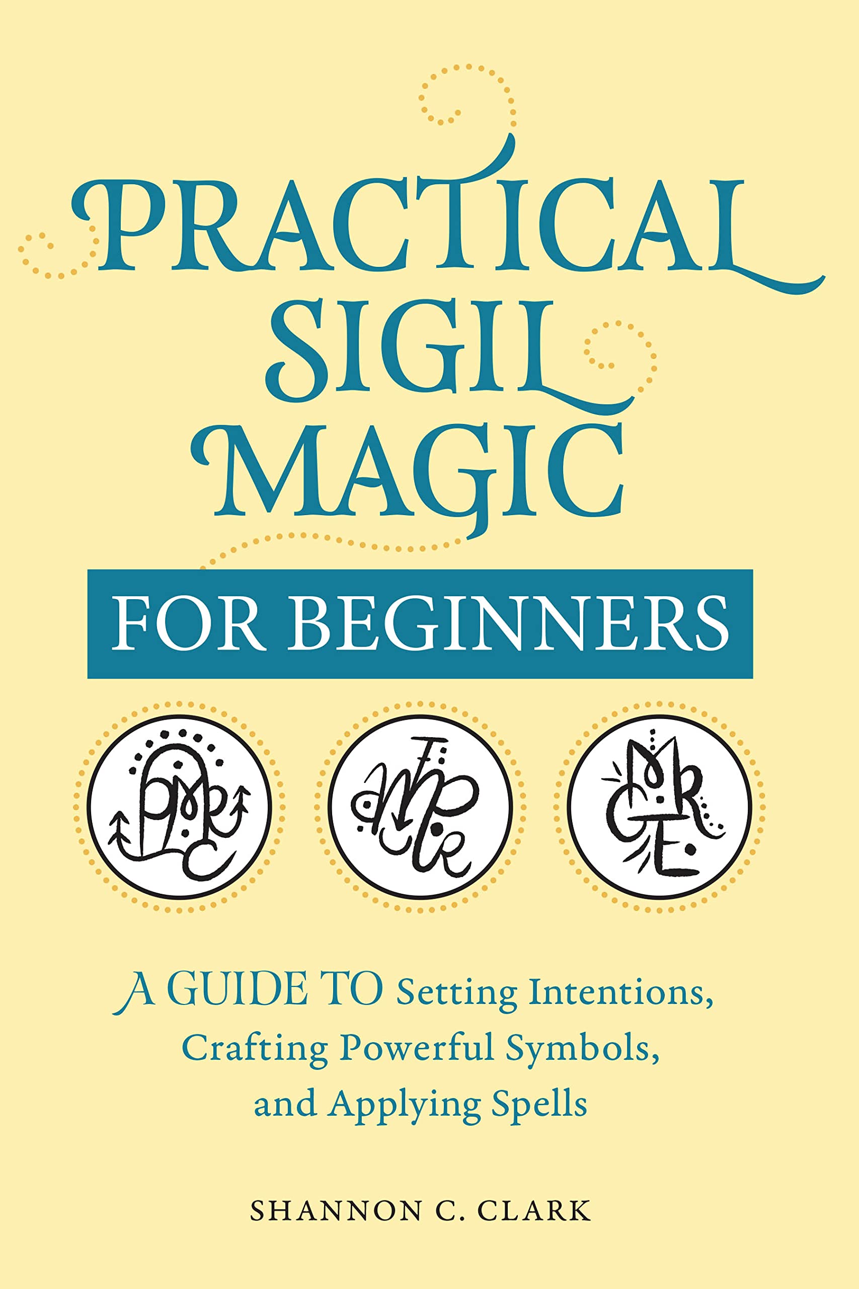 Practical Sigil Magic For Beginners: A Guide To Setting Intentions, Crafting Powerful Symbols, And Applying Spells,Used