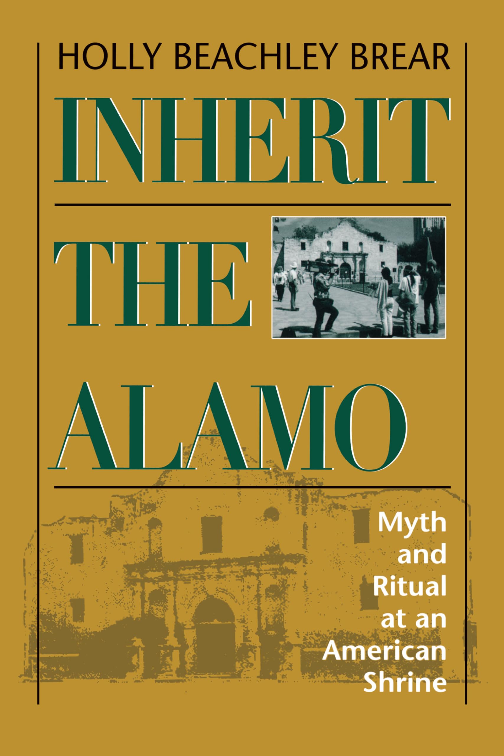 Inherit the Alamo: Myth and Ritual at an American Shrine,New