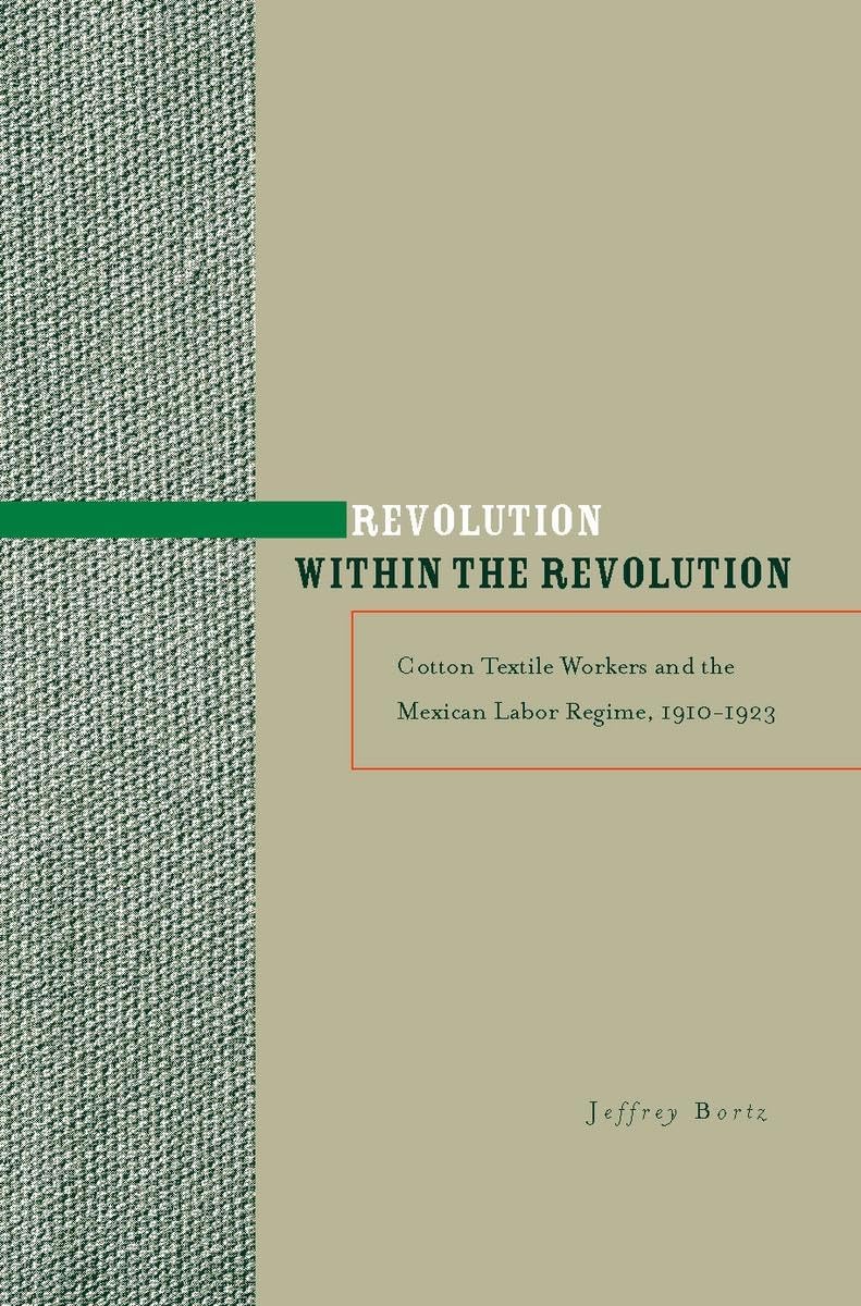 Revolution Within The Revolution: Cotton Textile Workers And The Mexican Labor Regime, 19101923,Used