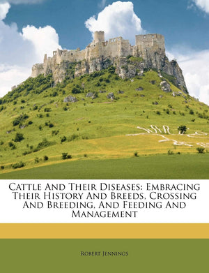 Cattle and Their Diseases: Embracing Their History and Breeds, Crossing and Breeding, and Feeding and Management,New