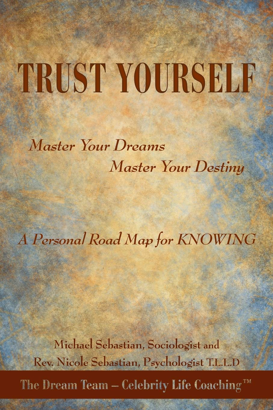 TRUST YOURSELF: Master Your Dreams... Master Your Destiny... A Personal Road Map for KNOWING,New