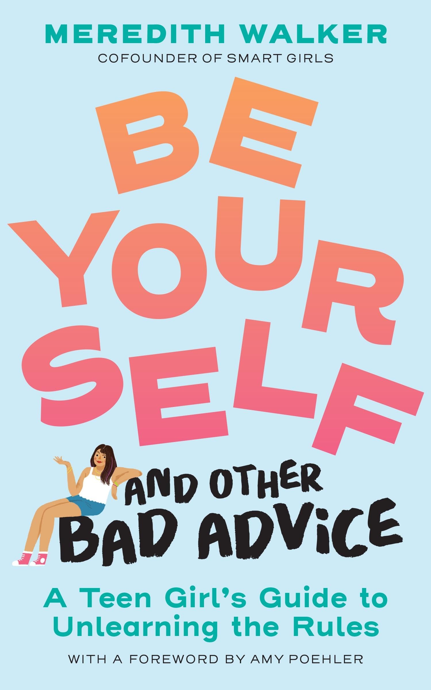 Be Yourself And Other Bad Advice: A Teen GirlS Guide To Unlearning The Rules