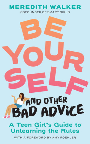 Be Yourself And Other Bad Advice: A Teen GirlS Guide To Unlearning The Rules