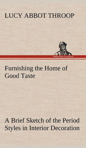 Furnishing the Home of Good Taste A Brief Sketch of the Period Styles in Interior Decoration with Suggestions as to Their Employ,Used