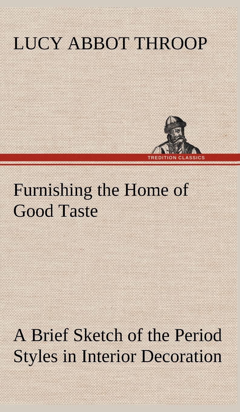 Furnishing the Home of Good Taste A Brief Sketch of the Period Styles in Interior Decoration with Suggestions as to Their Employ,Used