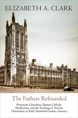 The Fathers Refounded: Protestant Liberalism, Roman Catholic Modernism, And The Teaching Of Ancient Christianity In Early Twenti,Used
