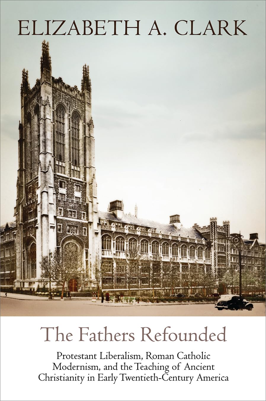 The Fathers Refounded: Protestant Liberalism, Roman Catholic Modernism, And The Teaching Of Ancient Christianity In Early Twenti,Used