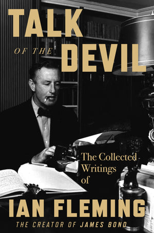 Talk Of The Devil: The Collected Writings Of Ian Fleming