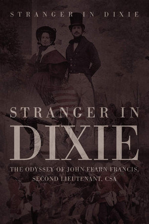Stranger In Dixie: The Odyssey Of John Fearn Francis, Second Lieutenant, Csa,Used