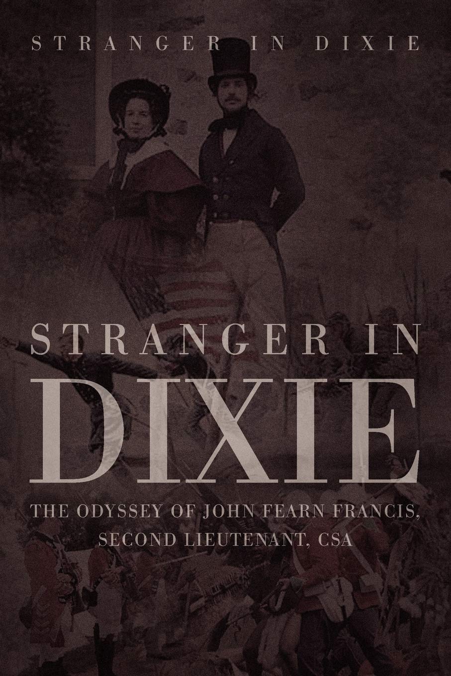 Stranger In Dixie: The Odyssey Of John Fearn Francis, Second Lieutenant, Csa,Used