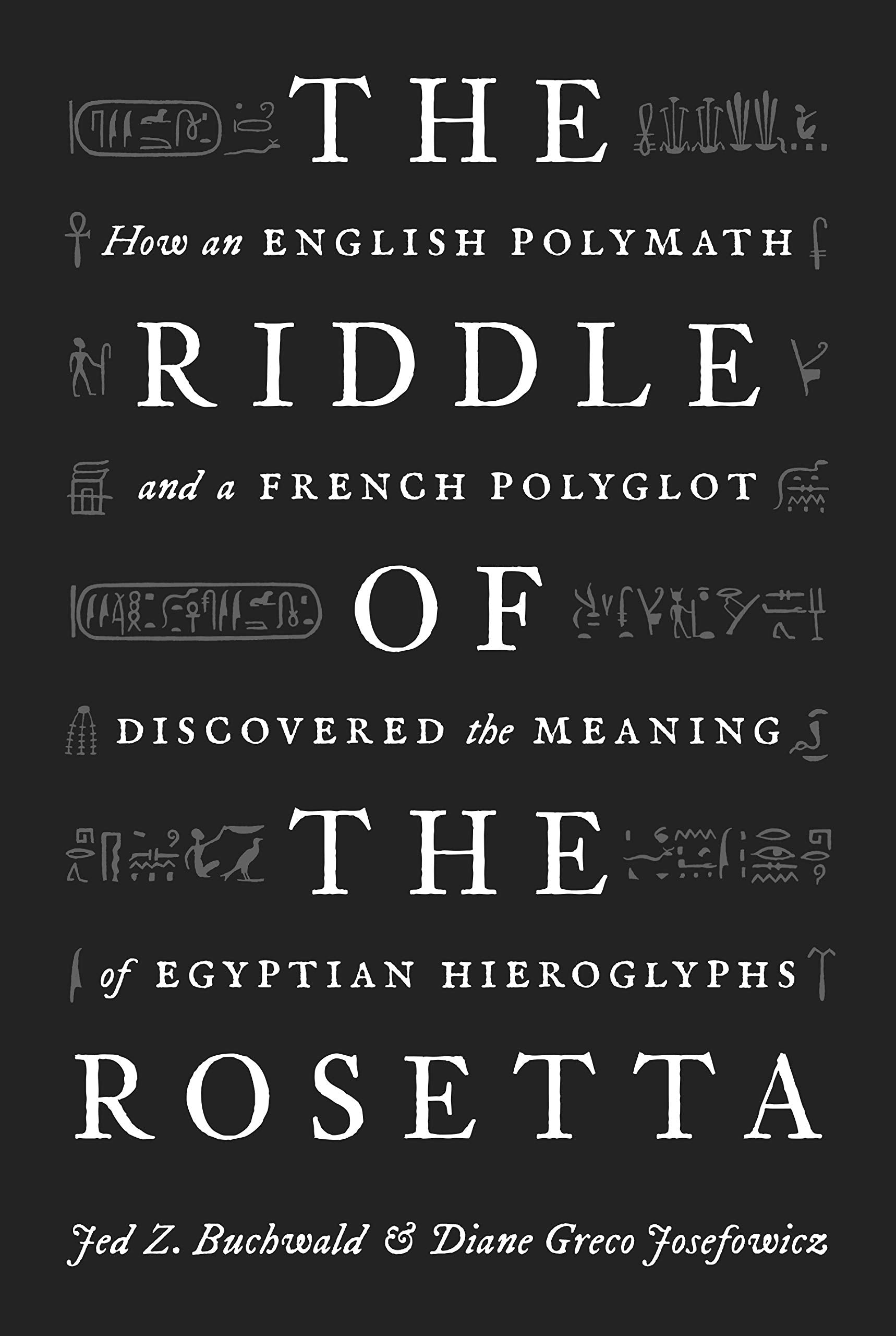 The Riddle Of The Rosetta: How An English Polymath And A French Polyglot Discovered The Meaning Of Egyptian Hieroglyphs,New