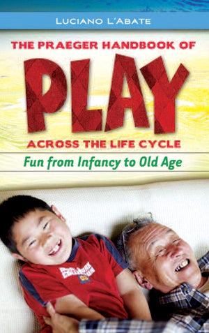 The Praeger Handbook of Play across the Life Cycle: Fun from Infancy to Old Age,New
