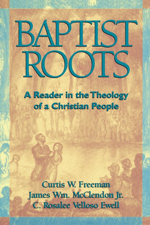 Baptist Roots: A Reader In The Theology Of A Christian People,New