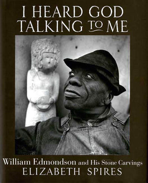 I Heard God Talking To Me: William Edmondson And His Stone Carvings,New