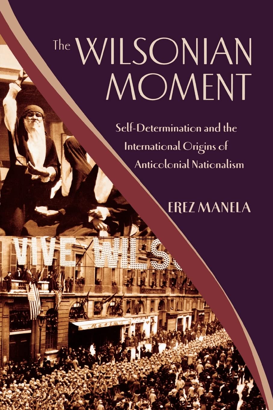 The Wilsonian Moment: Selfdetermination And The International Origins Of Anticolonial Nationalism,New