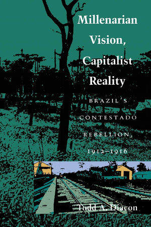 Millenarian Vision, Capitalist Reality: Brazil'S Contestado Rebellion, 19121916,Used