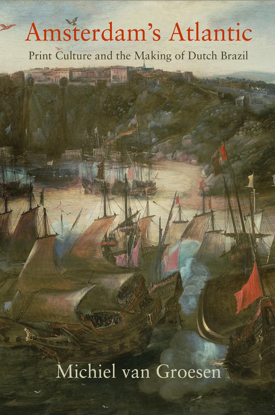 Amsterdam'S Atlantic: Print Culture And The Making Of Dutch Brazil (The Early Modern Americas),New