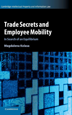 Trade Secrets and Employee Mobility: Volume 44: In Search of an Equilibrium (Cambridge Intellectual Property and Information Law,Used
