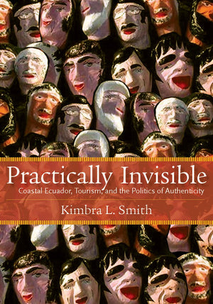 Practically Invisible: Coastal Ecuador, Tourism, and the Politics of Authenticity,Used