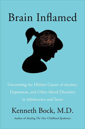 Brain Inflamed: Uncovering The Hidden Causes Of Anxiety, Depression, And Other Mood Disorders In Adolescents And Teens