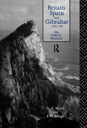 Britain, Spain And Gibraltar 19451990: The Eternal Triangle,New