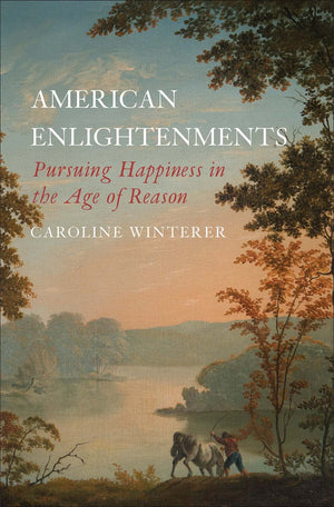 American Enlightenments: Pursuing Happiness In The Age Of Reason (The Lewis Walpole Series In Eighteenthcentury Culture And His
