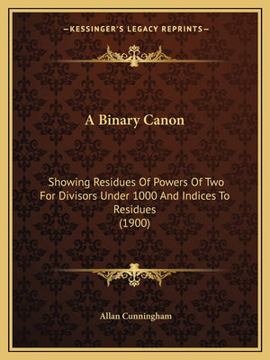 A Binary Canon: Showing Residues Of Powers Of Two For Divisors Under 1000 And Indices To Residues (1900),Used
