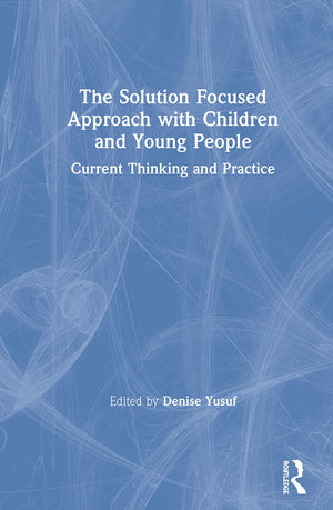 The Solution Focused Approach with Children and Young People: Current Thinking and Practice,New