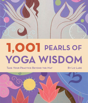 1,001 Pearls Of Yoga Wisdom: Take Your Practice Beyond The Mat,New